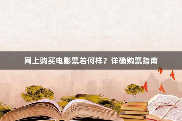 网上购买电影票若何样？详确购票指南