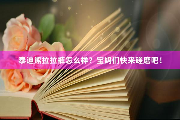 泰迪熊拉拉裤怎么样？宝妈们快来磋磨吧！