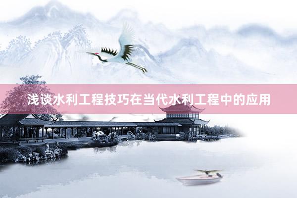 浅谈水利工程技巧在当代水利工程中的应用