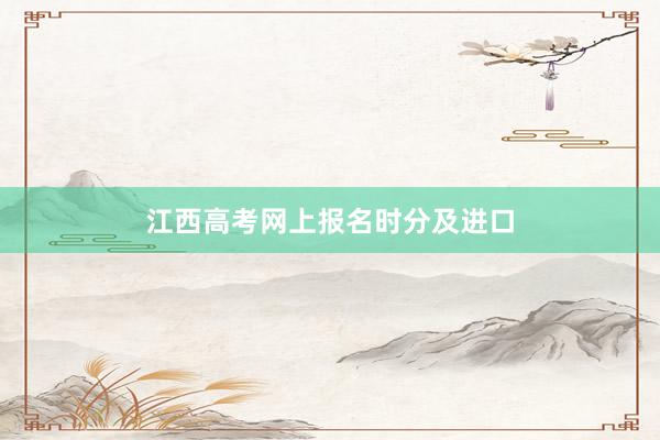 江西高考网上报名时分及进口