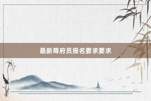 最新尊府员报名要求要求