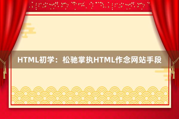 HTML初学：松驰掌执HTML作念网站手段
