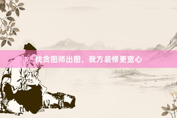 找贪图师出图，我方装修更宽心