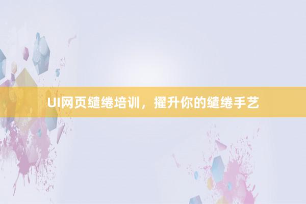 UI网页缱绻培训，擢升你的缱绻手艺