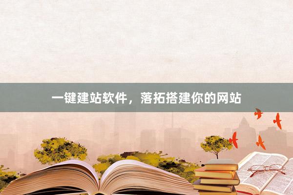 一键建站软件，落拓搭建你的网站