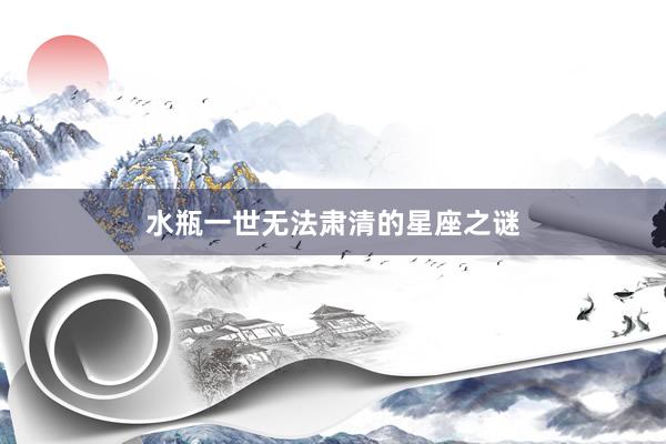 水瓶一世无法肃清的星座之谜