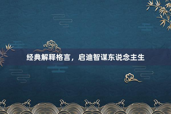 经典解释格言，启迪智谋东说念主生