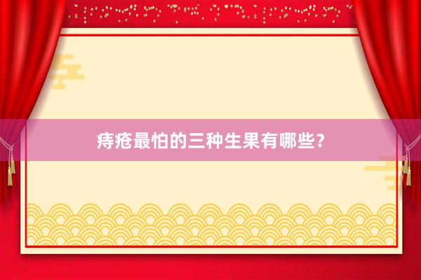 痔疮最怕的三种生果有哪些？
