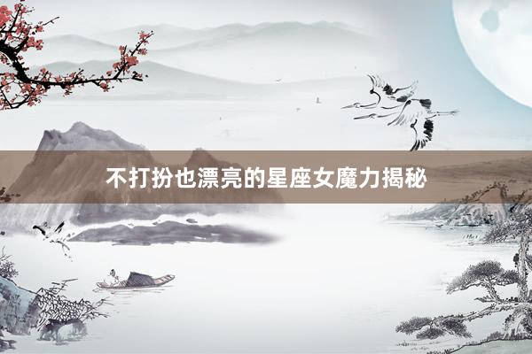 不打扮也漂亮的星座女魔力揭秘