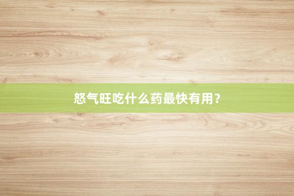 怒气旺吃什么药最快有用？