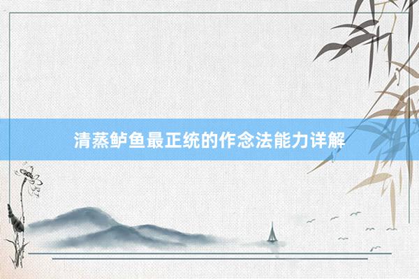清蒸鲈鱼最正统的作念法能力详解