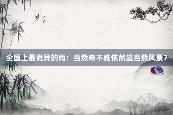 全国上最诡异的雨：当然奇不雅依然超当然风景？