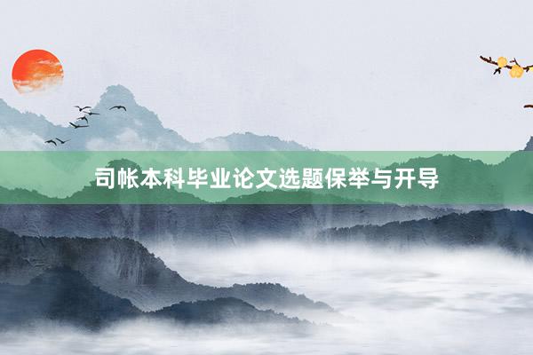 司帐本科毕业论文选题保举与开导