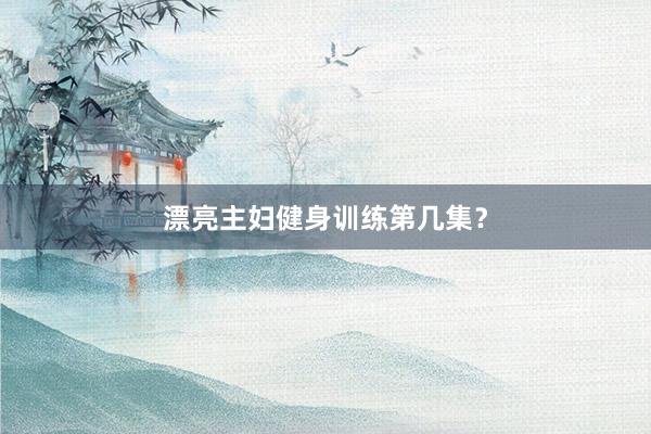 漂亮主妇健身训练第几集？