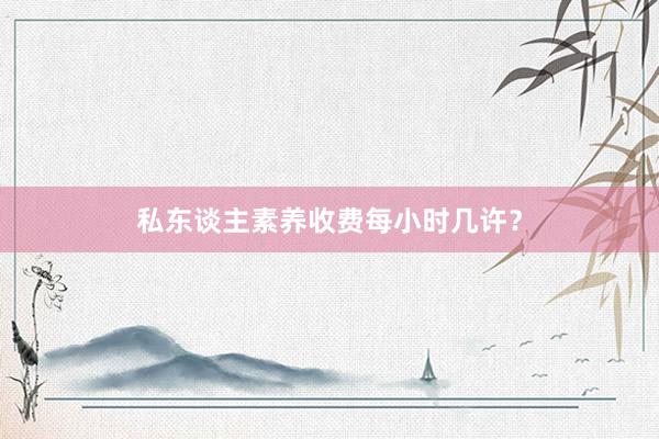 私东谈主素养收费每小时几许？