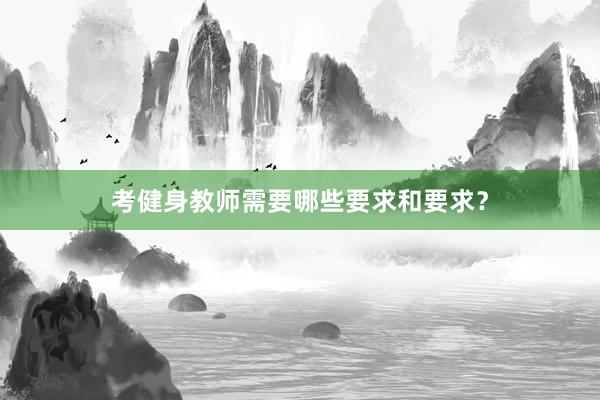 考健身教师需要哪些要求和要求?